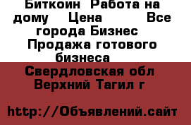 Биткоин! Работа на дому. › Цена ­ 100 - Все города Бизнес » Продажа готового бизнеса   . Свердловская обл.,Верхний Тагил г.